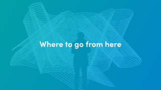 Where to go from here
 