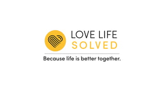 LOVE LIFE
SOLVED
Because life is better together.
 