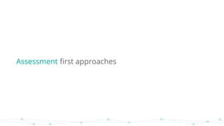 Assessment first approaches
 