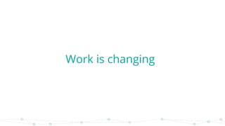 Work is changing
 