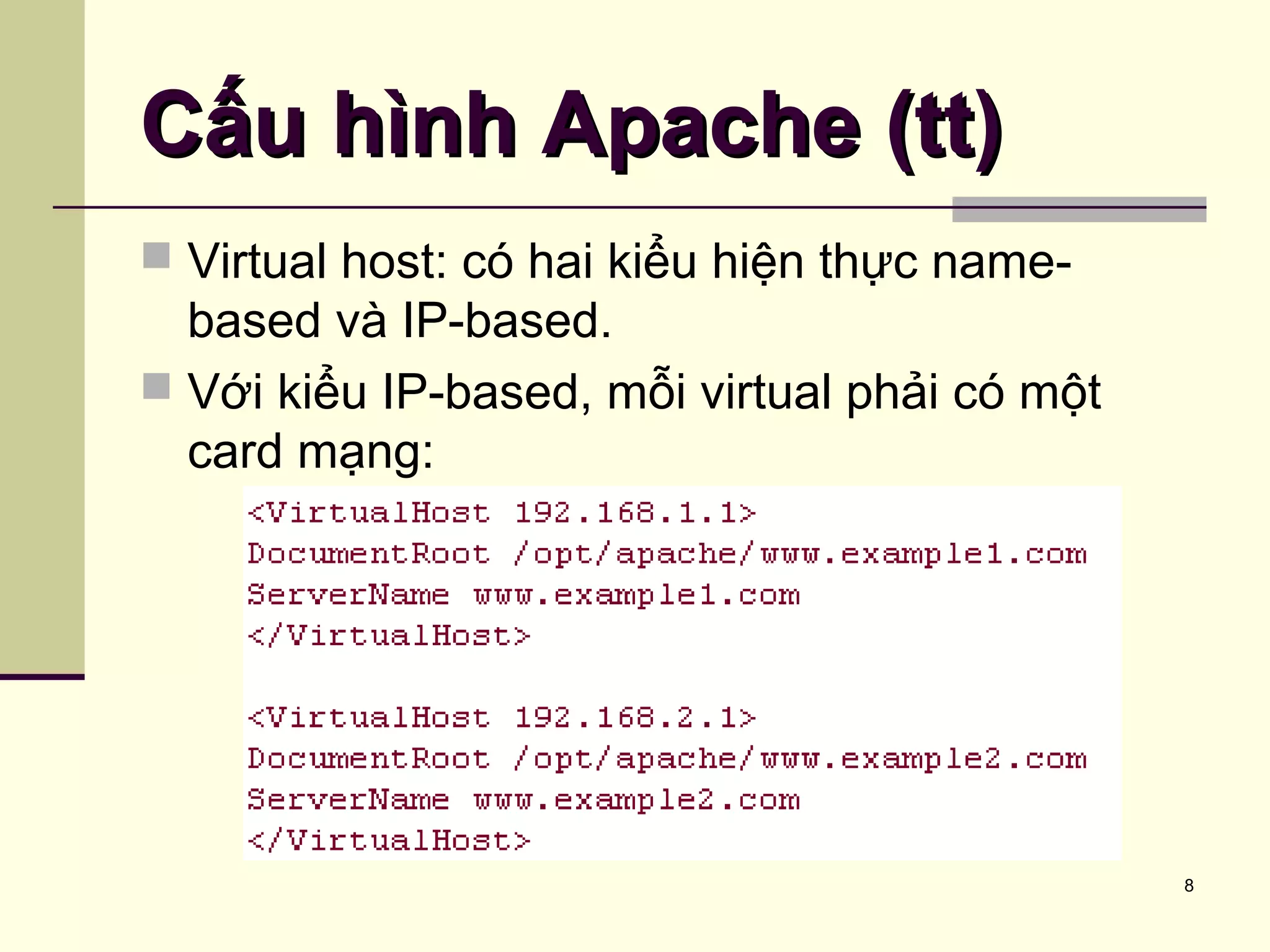 8
Cấu hình Apache (tt)Cấu hình Apache (tt)
 Virtual host: có hai kiểu hiện thực name-
based và IP-based.
 Với kiểu IP-based, mỗi virtual phải có một
card mạng:
 