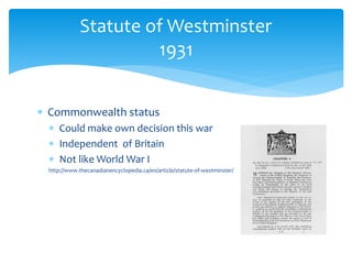  Commonwealth status
 Could make own decision this war
 Independent of Britain
 Not like World War I
http://www.thecanadianencyclopedia.ca/en/article/statute-of-westminster/
Statute of Westminster
1931
 