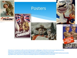 http://www.canadaatwar.ca/forums/showthread.php?t=2486&page=2; http://www.airmuseum.ca/postscan.html;
http://thetfs.ca/2013/04/29/canadian-propaganda-films-and-their-posters-during-world-war-ii/;
http://www.virtualmuseum.ca/edu/ViewLoitDa.do;jsessionid=325AA858993C618962E1ABD5376FB081?method=preview&la
ng=EN&id=4187 ; https://www.collectionscanada.gc.ca/posters-broadsides/026023-7200-e.html
Posters
 