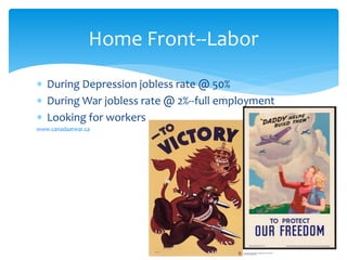  During Depression jobless rate @ 50%
 During War jobless rate @ 2%--full employment
 Looking for workers
www.canadaatwar.ca
Home Front--Labor
 