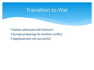 Nation obsessed with Dionne’s
Europe preparing for another conflict
Appeasement not successful
Transition to War
 
