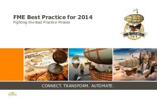 CONNECT. TRANSFORM. AUTOMATE.
FME Best Practice for 2014
Fighting the Bad Practice Pirates
 