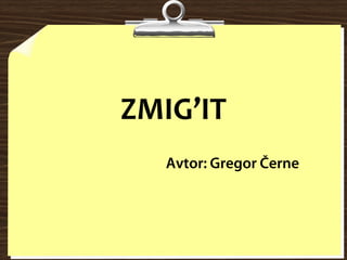 ZMIG’IT
   Avtor: Gregor Černe
 