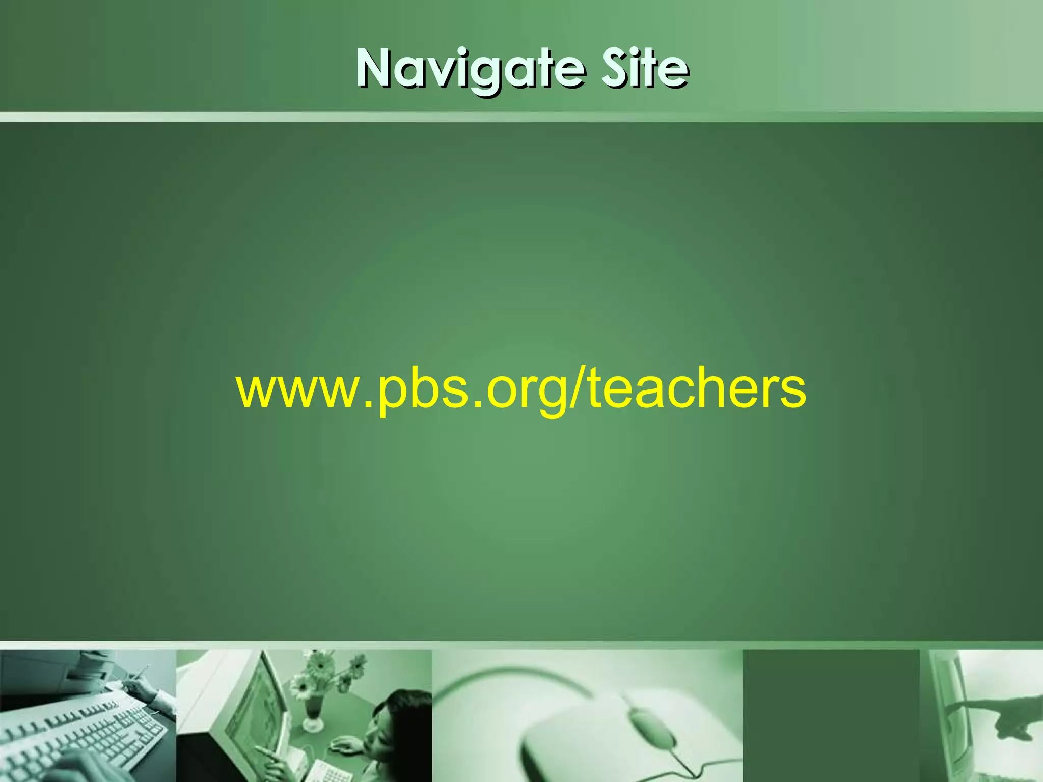 Navigate Site www.pbs.org/teachers 