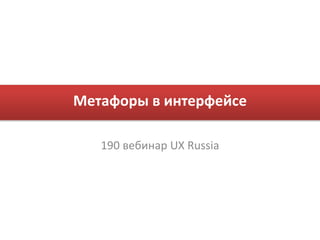 Метафоры в интерфейсе

   190 вебинар UX Russia
 
