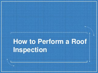 How to Perform a Roof
Inspection
 