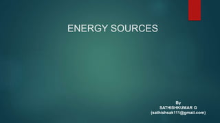 ENERGY SOURCES
By
SATHISHKUMAR G
(sathishsak111@gmail.com)
 