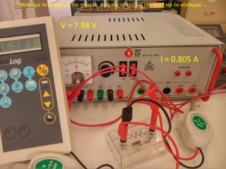 V = 7.88 V
Ι = 0.805 A
Μετράμε το ρεύμα με την πέμπτη τιμή της τάσης για την πηγή και το κύκλωμα ...
 