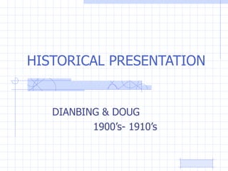 HISTORICAL PRESENTATION DIANBING & DOUG  1900’s- 1910’s  