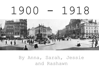 1900 - 1918

By Anna, Sarah, Jessie
and Rashawn

 