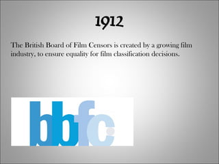 1912 The British Board of Film Censors is created by a growing film industry, to ensure equality for film classification decisions. 