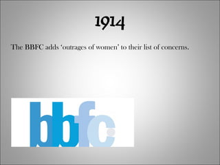 1914 The BBFC adds ‘outrages of women’ to their list of concerns. 