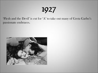 1927 ‘ Flesh and the Devil’ is cut for ‘A’ to take out many of Greta Garbo’s passionate embraces. 