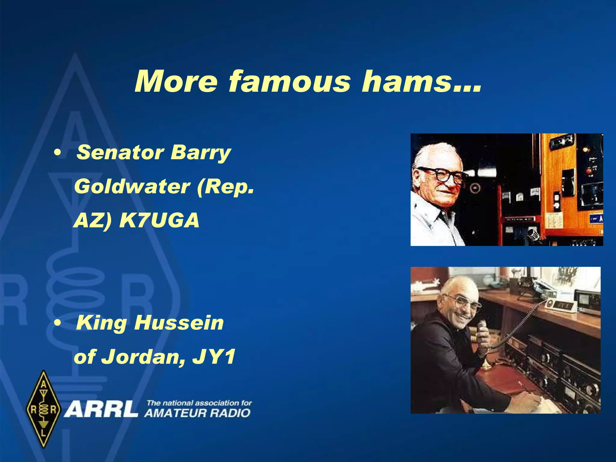 More famous hams… Senator Barry Goldwater (Rep. AZ) K7UGA  King Hussein of Jordan, JY1 