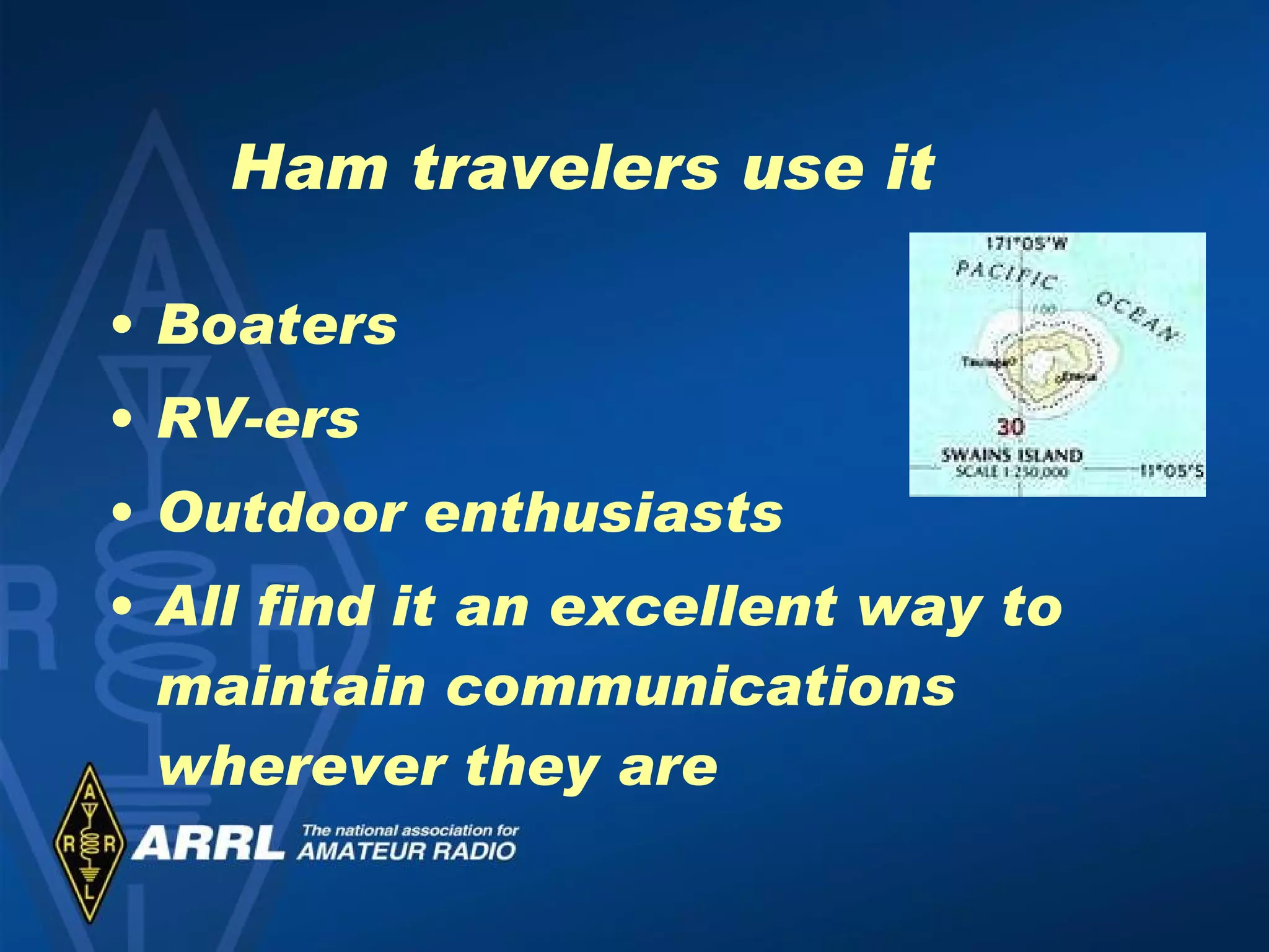 Ham travelers use it Boaters RV-ers Outdoor enthusiasts All find it an excellent way to maintain communications wherever they are 