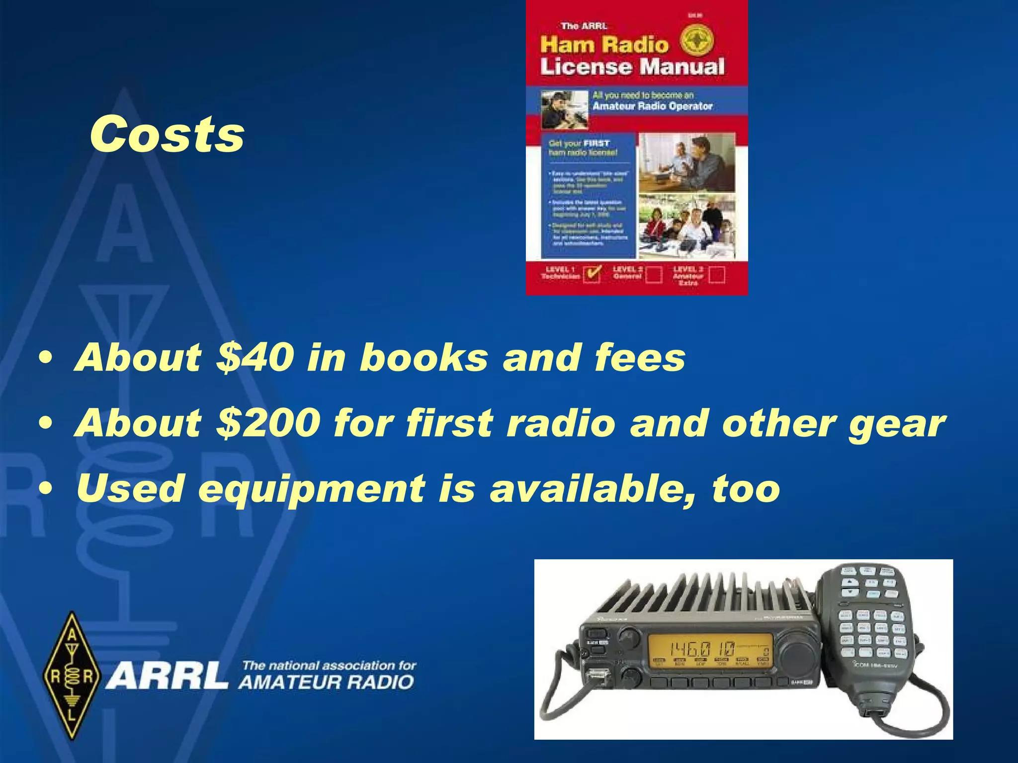 Costs About $40 in books and fees About $200 for first radio and other gear Used equipment is available, too 