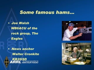 Some famous hams… Joe Walsh  WB6ACU of the rock group, The Eagles News anchor Walter Cronkite KB2GSD 