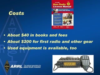 Costs About $40 in books and fees About $200 for first radio and other gear Used equipment is available, too 