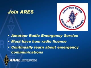 Join ARES Amateur Radio Emergency Service Must have ham radio license Continually learn about emergency communications 