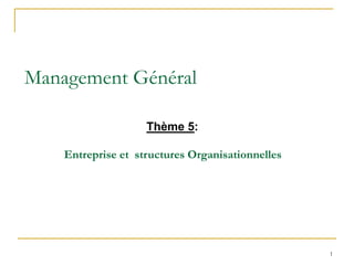 1
Management Général
Thème 5:
Entreprise et structures Organisationnelles
 