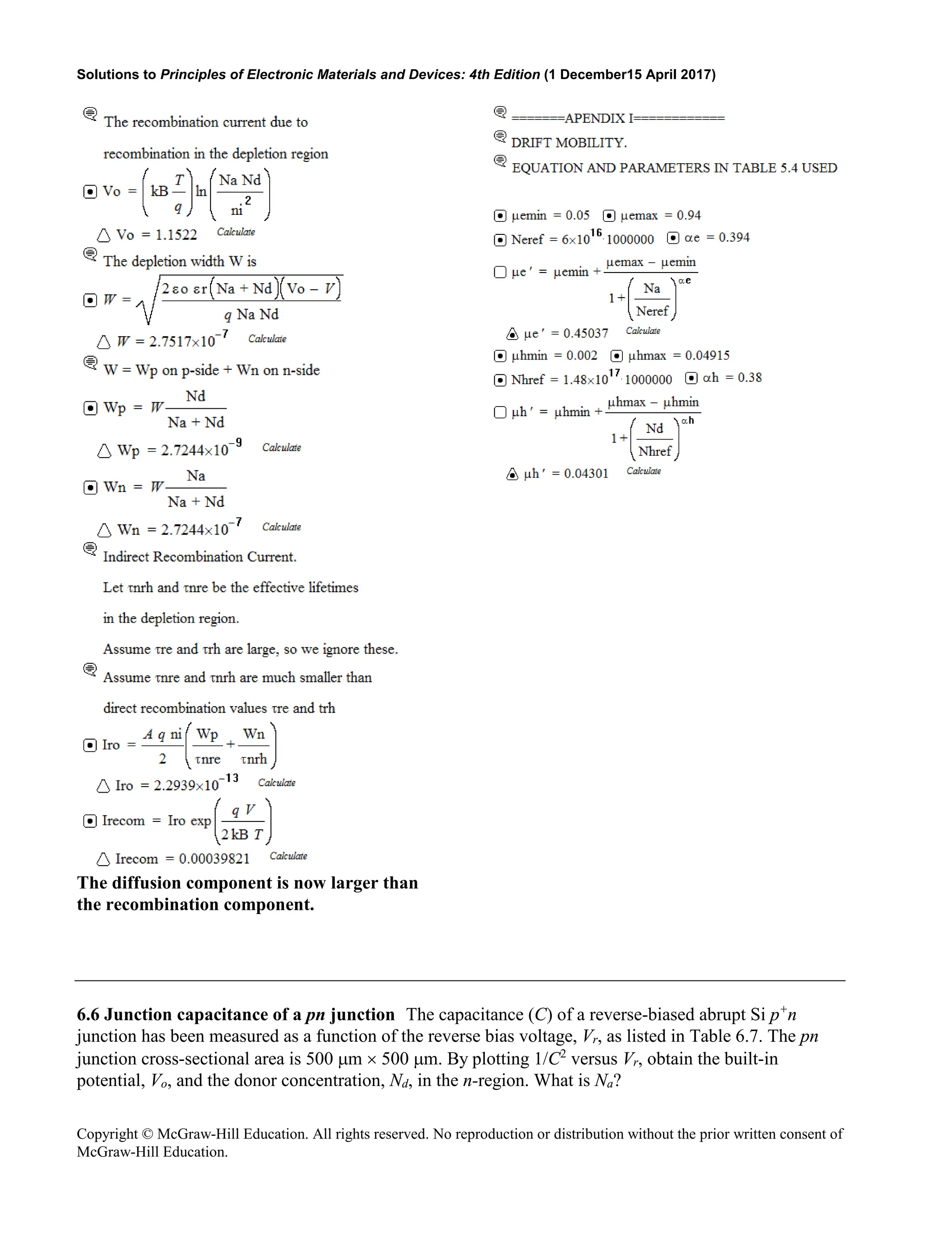 Solutions to Principles of Electronic Materials and Devices: 4th Edition (1 December15 April 2017)
Copyright © McGraw-Hill Education. All rights reserved. No reproduction or distribution without the prior written consent of
McGraw-Hill Education.
The diffusion component is now larger than
the recombination component.
6.6 Junction capacitance of a pn junction The capacitance (C) of a reverse-biased abrupt Si p+
n
junction has been measured as a function of the reverse bias voltage, Vr, as listed in Table 6.7. The pn
junction cross-sectional area is 500 µm × 500 µm. By plotting 1/C2
versus Vr, obtain the built-in
potential, Vo, and the donor concentration, Nd, in the n-region. What is Na?
 