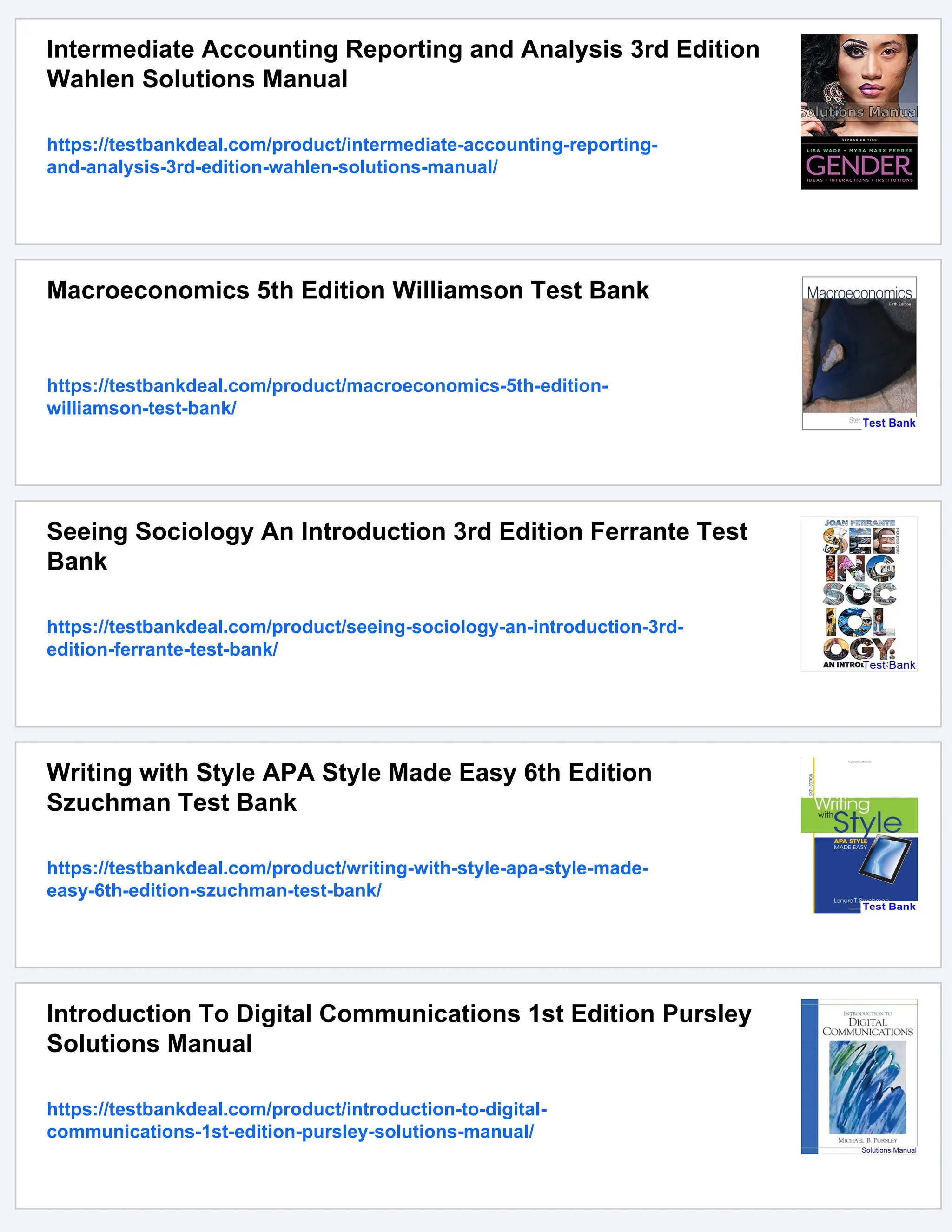 Intermediate Accounting Reporting and Analysis 3rd Edition
Wahlen Solutions Manual
https://testbankdeal.com/product/intermediate-accounting-reporting-
and-analysis-3rd-edition-wahlen-solutions-manual/
Macroeconomics 5th Edition Williamson Test Bank
https://testbankdeal.com/product/macroeconomics-5th-edition-
williamson-test-bank/
Seeing Sociology An Introduction 3rd Edition Ferrante Test
Bank
https://testbankdeal.com/product/seeing-sociology-an-introduction-3rd-
edition-ferrante-test-bank/
Writing with Style APA Style Made Easy 6th Edition
Szuchman Test Bank
https://testbankdeal.com/product/writing-with-style-apa-style-made-
easy-6th-edition-szuchman-test-bank/
Introduction To Digital Communications 1st Edition Pursley
Solutions Manual
https://testbankdeal.com/product/introduction-to-digital-
communications-1st-edition-pursley-solutions-manual/
 
