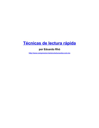 Técnicas de lectura rápida
por Eduardo Rhó
http://www.comprension-lectora.lecturaveloz.com.mx

 