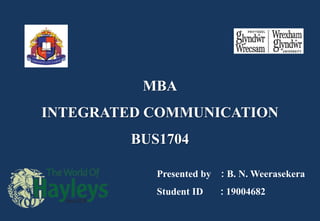 MBA
INTEGRATED COMMUNICATION
BUS1704
Presented by : B. N. Weerasekera
Student ID : 19004682
 