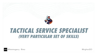 @themtmagency @wez #BrightonSEO
TACTICAL SERVICE SPECIALIST
(VERY PARTICULAR SET OF SKILLS)
 