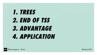 @themtmagency @wez #BrightonSEO@themtmagency @wez #BrightonSEO
1. TREES
2. END OF TSS
3. ADVANTAGE
4. APPLICATION
 