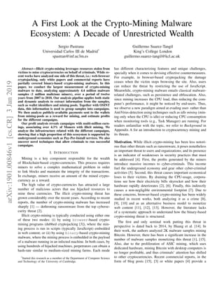 A First Look at the Crypto-Mining Malware
Ecosystem: A Decade of Unrestricted Wealth
Sergio Pastrana
Universidad Carlos III de Madrid*
spastran@inf.uc3m.es
Guillermo Suarez-Tangil
King’s College London
guillermo.suarez-tangil@kcl.ac.uk
Abstract—Illicit crypto-mining leverages resources stolen from
victims to mine cryptocurrencies on behalf of criminals. While re-
cent works have analyzed one side of this threat, i.e.: web-browser
cryptojacking, only white papers and commercial reports have
partially covered binary-based crypto-mining malware. In this
paper, we conduct the largest measurement of crypto-mining
malware to date, analyzing approximately 4.4 million malware
samples (1 million malicious miners), over a period of twelve
years from 2007 to 2018. Our analysis pipeline applies both static
and dynamic analysis to extract information from the samples,
such as wallet identiﬁers and mining pools. Together with OSINT
data, this information is used to group samples into campaigns.
We then analyze publicly-available payments sent to the wallets
from mining-pools as a reward for mining, and estimate proﬁts
for the different campaigns.
Our proﬁt analysis reveals campaigns with multi-million earn-
ings, associating over 4.3% of Monero with illicit mining. We
analyze the infrastructure related with the different campaigns,
showing that a high proportion of this ecosystem is supported by
underground economies such as Pay-Per-Install services. We also
uncover novel techniques that allow criminals to run successful
campaigns.
I. INTRODUCTION
Mining is a key component responsible for the wealth
of Blockchain-based crypto-currencies. This process requires
miners to solve a complex mathematical problem in order
to link blocks and maintain the integrity of the transactions.
In exchange, miners receive an amount of the mined crypto-
currency as a reward.
The high value of crypto-currencies has attracted a large
number of malicious actors that use hijacked resources to
mine these currencies. The illicit crypto-mining threat has
grown considerably over the recent years. According to recent
reports, the number of crypto-mining malware has increased
sharply [1] — dethroning ransomware from the top cyberse-
curity threat [2].
Illicit crypto-mining is typically conducted using either one
of these two modes: (i) by using browser-based crypto-
mining programs (dubbed cryptojacking [3]), where the min-
ing process is run in scripts (typically JavaScript) embedded
in web content; or (ii) by using binary-based crypto-mining
malware, where the mining process is embedded in the payload
of a malware running in an infected machine. In both cases, by
using hundreds of hijacked machines, perpetrators can obtain a
hash-rate similar to medium-sized mining farms. Each mode
*Started this research as a member of the Department of Computer Science
and Technology of the University of Cambridge.
has different characterizing features and unique challenges,
specially when it comes to devising effective countermeasures.
For example, in browser-based cryptojacking the damage
ceases when the victim stops browsing the site. Also, users
can reduce the threat by restricting the use of JavaScript.
Meanwhile, crypto-mining malware entails classical malware-
related challenges, such as persistence and obfuscation. Also,
since mining increases the CPU load, thus reducing the com-
puter’s performance, it might be noticed by end-users. Thus,
we observe a new paradigm aimed at evading user- rather than
AntiVirus-detection using techniques such as idle mining (min-
ing only when the CPU is idle) or reducing CPU consumption
when monitoring tools (e.g., Task Manager) are running. For
readers unfamiliar with the topic, we refer to Background in
Appendix A for an introduction to cryptocurrency mining and
its threats.
Motivation. While illicit crypto-mining has been less notori-
ous than other threats such as ransomware, it poses nonetheless
an important threat to users and organizations; and its presence
is an indicator of weaknesses in security practices that must
be addressed [4]. First, the proﬁts generated by the miners
introduce massive incomes to cyber-criminals. This income
fuel the underground economy and gear other cyber-criminal
activities [5]. Second, this threat causes important economical
loses to their victims. By draining the CPU-usage, corpora-
tions see how their electricity bills skyrocket and how their
hardware rapidly deteriorates [2], [6]. Finally, this indirectly
causes a non-negligible environmental footprint [7]. Due to
these concerns, browser-based crypto-mining has been widely
studied in recent works, both analyzing it as a crime [8],
[9], [10] and as an alternative business model to monetize
web content [11], [12], [13]. However, the literature lacks
of a systematic approach to understand how the binary-based
crypto-mining threat is structured.
The ﬁrst and only seminal work putting this threat in
perspective is dated back to 2014, by Huang et al. [14]. In
their work, the authors analyzed 2K malware samples mining
Bitcoin. However, there has been a signiﬁcant increase in the
number of malware samples monetizing this threat [1], [15].
Also, due to the proliferation of ASIC mining, which uses
dedicated hardware, mining Bitcoin with desktop computers is
no longer proﬁtable, and thus criminals’ attention has shifted
to other cryptocurrencies. Recent commercial reports, in the
form of blog posts [15], [3] or white papers [4] provide a
arXiv:1901.00846v1[cs.CR]3Jan2019
 