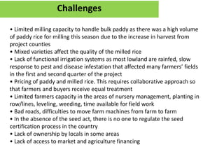 Challenges
• Limited milling capacity to handle bulk paddy as there was a high volume
of paddy rice for milling this seaso...