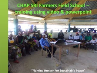 CHAP SRI Farmers Field School --
training using video & powerpoint
“Fighting Hunger For Sustainable Peace”
 