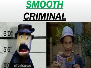 SMOOTH 
CRIMINAL 
 