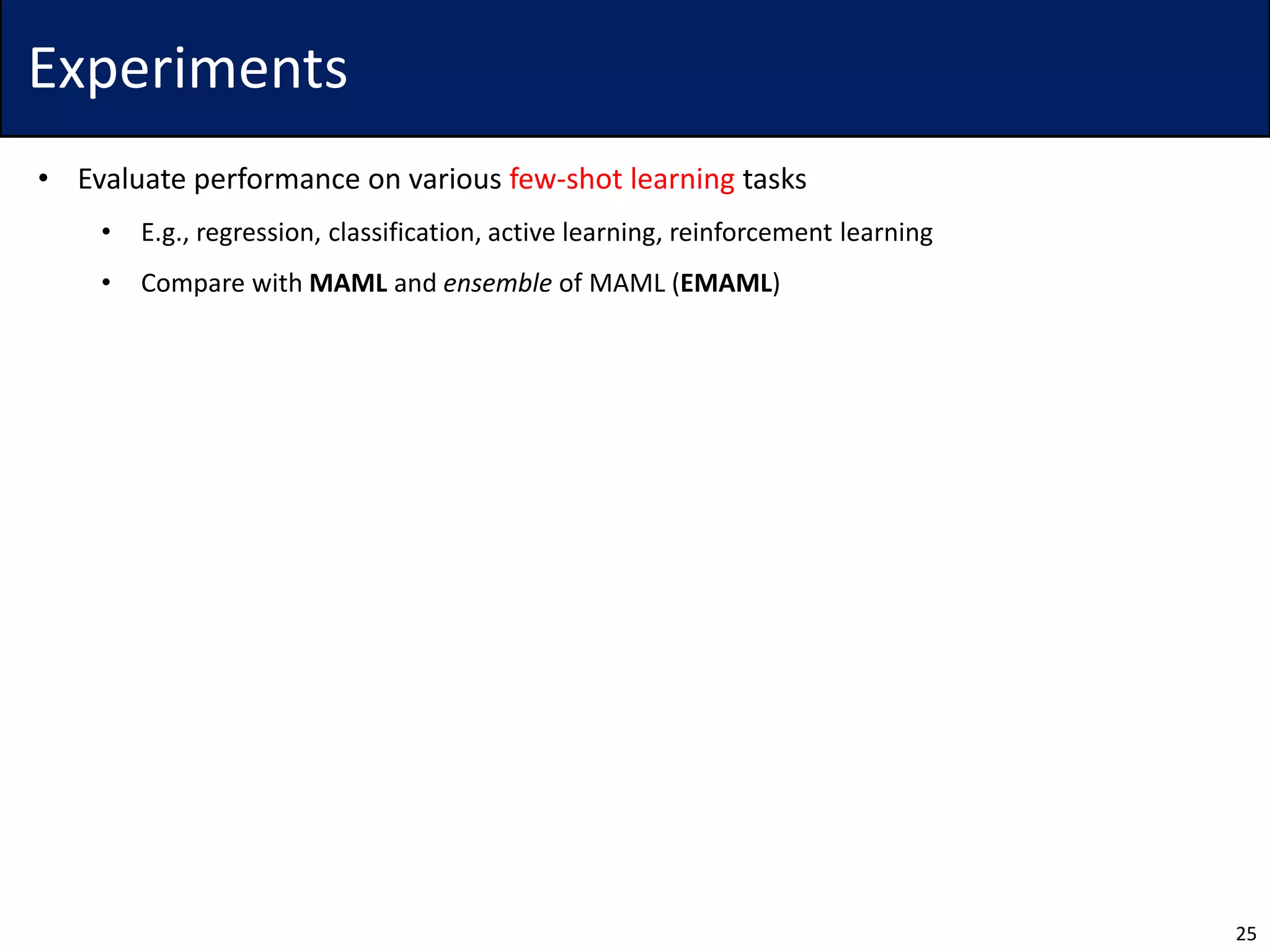 Experiments
• Evaluate performance on various few-shot learning tasks
• E.g., regression, classification, active learning, reinforcement learning
• Compare with MAML and ensemble of MAML (EMAML)
25
 
