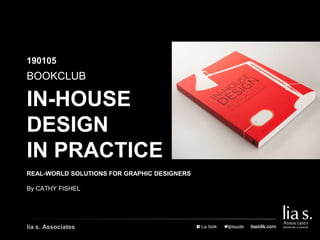 IN-HOUSE
DESIGN
IN PRACTICE
REAL-WORLD SOLUTIONS FOR GRAPHIC DESIGNERS
By CATHY FISHEL
BOOKCLUB
190105
lia s. Associates
 