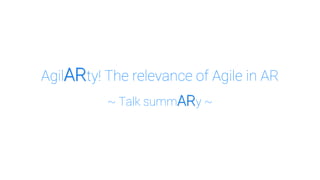 AgilARty! The relevance of Agile in AR
~ Talk summARy ~
 