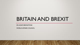 BRITAIN AND BREXIT
DR.ADAM BRONSTONE
WORLD AFFAIRS COUNCIL
 
