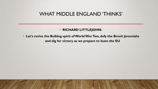 WHAT MIDDLE ENGLAND ‘THINKS’
• RICHARD LITTLEJOHN:
• Let's revive the Bulldog spirit ofWorld WarTwo, defy the Brexit Jeremiahs
and dig for victory as we prepare to leave the EU
 