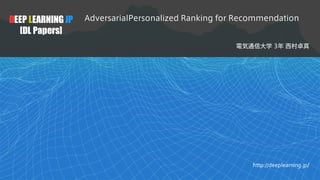1
DEEP LEARNING JP
[DL Papers]
http://deeplearning.jp/
AdversarialPersonalized Ranking for Recommendation
電気通信大学 3年 西村卓真
 