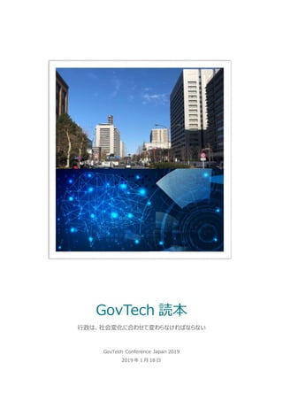 GovTech Conference Japan 2019
2019 年 1 月 18 日
GovTech 読本
行政は、社会変化に合わせて変わらなければならない
 