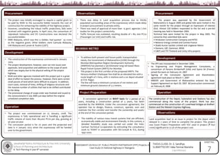 Jawaharlal Nehru Architecture & Fine Arts University
School of Planning and Architecture
B. Tech Planning IV year 8th semester
THESIS GUIDE: Dr. E. Sandhya
SUBMITTED BY: Vaka Tanmai Manisha
(19011BA040)
SHEET No.
ASSESSMENT ON ROLE OF PUBLIC PRIVATE PARTNERSHIP (PPP) Projects: A
Case Study On National Highways in Telangana
Procurement
• The project was initially envisaged to require a capital grant to
be paid by NHAI to the successful bidder towards the cost of
construction for enhancing the viability of the highway project.
• However, considering the robust traffic projections, bids were
received with negative grants. In April 2002, the consortium of
Jaiprakash Industries and DS Constructions was declared the
successful bidder.
• RBM Malaysia, which was the L2 bidder, had quoted ` 55 crore
as the negative grant. Other bidders were Gamuda Malaysia,
IJM Malaysia and Larsen & Toubro (L&T).
Development
• The construction of the expressway commenced in January
2003.
• The project development, however, soon ran into issues over
approvals, land acquisition and additions to the scope of work
which was largely due to the physical setting of the project
highway.
• NHAI and other agencies involved with this project put in a great
deal of effort to hasten the process. However, there were certain
small parcels of land which were difficult to acquire. In addition,
court cases, removal of trees, shifting of religious structures and
the massive number of utilities that had to be shifted contributed
to the delay.
• The provisional change of scope order was finalized and issued to
the concessionaire in July 2005 just days before the original
scheduled completion date.
Operation
• The project was commissioned on 25 January, 2008. The
expressway is fully operational and is handling a significant
traffic volume of more than 180,000 PCUs per day, growing at
9% year-on-year.
• The concession period is for 20 years and the projected end
date is 11 January 2023 when the expressway will be handed
over to the government.
Observations
• There was delay in Land acquisition process due to thickly
populated surrounding areas of the expressway which made delay
in project procurement to private entity.
• There was need of approval of more than 15 govt. agencies / civic
bodies for this project connectivity.
• Traffic forecast was outdated, resulting double of > 80, 000 PCUs
(Passenger Car Unit) and traffic risk.
MUMBAI METRO
• To address both present and future public transportation
needs, the Government of Maharashtra (GOM) through the
Mumbai Metropolitan Region Development Authority
(MMRDA) has planned a 146 kilometer long rail based Mass
Rapid Transit System (MRTS) for Mumbai.
• This project is the first corridor of the proposed MRTS. The
Versova Andheri Ghatkopar line shall be an elevated line with a
route length of 11 kms, with 12 stations and a car depot situated
at D.N. Nagar.
• The line will have a minimum curvature of 100 meters and
minimum ground clearance of 5.5 meters.
Project Preparation
A concession agreement on BOOT basis for a period of 35
years, including a construction period of 5 years, has been
awarded by the MMRDA. Under the concession agreement, the
operator has to design, finance, construct, operate, own and
maintain the first corridor and transfer the ownership and assets
at the end of the concession period.
• The viability of various mass transit systems that are efficient,
economically viable and environment friendly. In this context, a
detailed feasibility study was carried out under the Indo-
German Technical Co-operation by entrusting the consultancy
work to TEWET in association with DE-Consult & TCS, during
1997-2000.
Procurement
The project was approved by the Government of
Maharashtra in August 2004 and global bids were invited in the
same month for the project through an Expression of Interest
(EoI). Almost 150 bidders responded to the EoI and a pre-bid
meeting was held in November 2004.
Technical bids were invited for the project in May 2005. The
consortia that submitted bids were:
• Hindustan Construction Company and RITES
• Reliance Energy Limited and Connex-France
• Shakti Kumar Sacheti Limited and Lingkaran Metro
• Siemens, L&T, Gammon, BEML
• IL&FS and ITD Thailand and Unity Infra projects
Development
Operation
Observations
• The SPV was incorporated in December 2006.
• he Engineering and Project Management Consultants, a
consortium of Parsons Brinkerhoff (USA) and Systra SA (France)
joined the team on February 14, 2007
• Signing of the Concession Agreement and Shareholders
agreement took place on March 7, 2007
• MMOPL and Government of Maharashtra entered the State
Support Agreement on April 20, 2007 &Construction commenced
on February 8, 2008
The construction of the Depot, Substation and Stations has also
commenced along the route of the project. Work has also
commenced on the construction of 2 overhead bridges at Andheri
Station and the Western Express Highway.
The construction of the Depot, Substation and Stations has also
commenced along the route of the project. Work has also
commenced on the construction of 2 overhead bridges at Andheri
Station and the Western Express Highway.
Land acquisition lead to an issue in project for the depot which
delayed in 2 years of time to complete the project. This project
was Good Project Preparation with VGF used in project (₹ 650
crore) significant to 27.5% of the project cost.
7
 