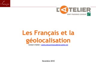pour Les Français et la géolocalisation Contact L’Atelier : sandra.edouard-baraud@mail.atelier.net Novembre 2010 