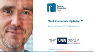 1Herstal, 23 January 2019
“Faut-il se laisser digitaliser?”
Pascal Laffineur, CEO The NRB Group
 