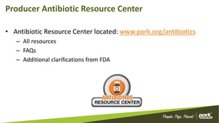 Producer Antibiotic Resource Center
• Antibiotic Resource Center located: www.pork.org/antibiotics
– All resources
– FAQs
– Additional clarifications from FDA
 