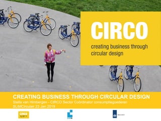 CREATING BUSINESS THROUGH CIRCULAR DESIGN
Stella van Himbergen - CIRCO Sector Coördinator consumptiegoederen
SLIMCirculair 23 Jan 2019
 